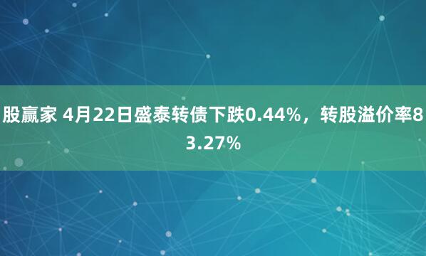 股赢家 4月22日盛泰转债下跌0.44%，转股溢价率83.27%