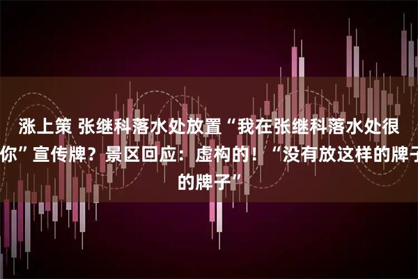 涨上策 张继科落水处放置“我在张继科落水处很想你”宣传牌？景区回应：虚构的！“没有放这样的牌子”