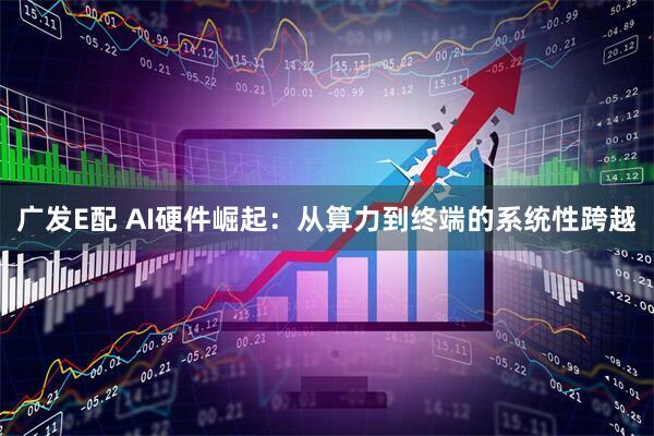 广发E配 AI硬件崛起：从算力到终端的系统性跨越