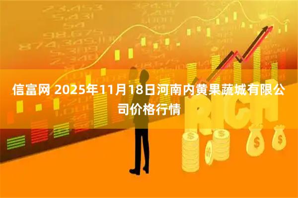 信富网 2025年11月18日河南内黄果蔬城有限公司价格行情