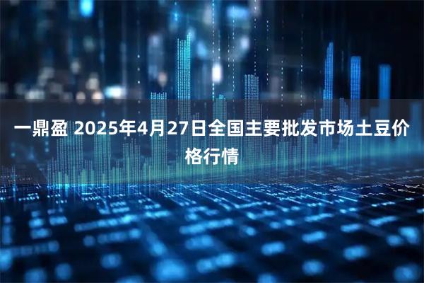 一鼎盈 2025年4月27日全国主要批发市场土豆价格行情