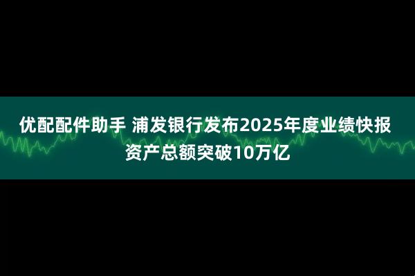 优配配件助手 浦发银行发布2025年度业绩快报 资产总额突破10万亿