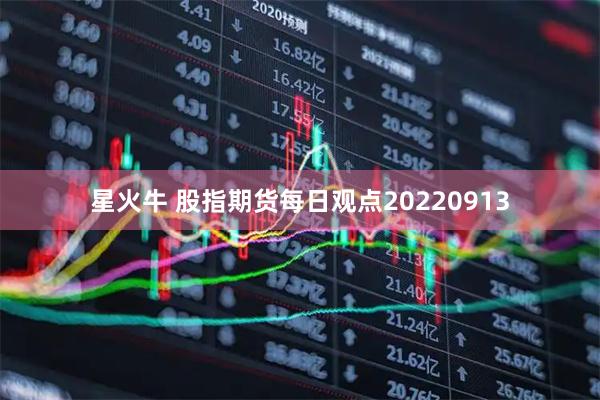 星火牛 股指期货每日观点20220913