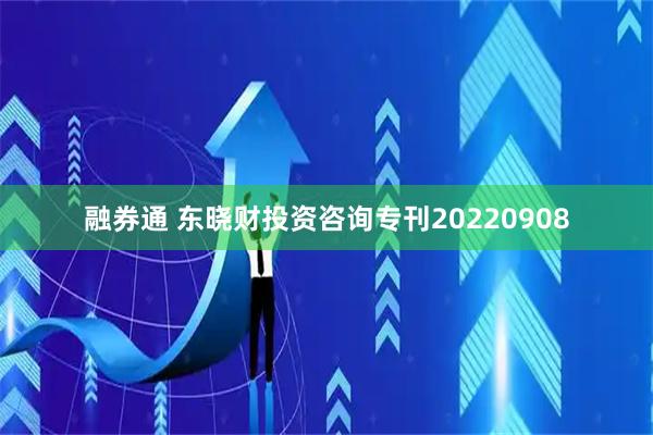 融券通 东晓财投资咨询专刊20220908
