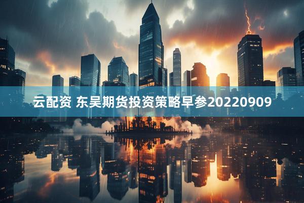 云配资 东吴期货投资策略早参20220909