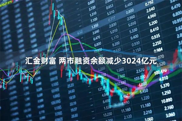 汇金财富 两市融资余额减少3024亿元