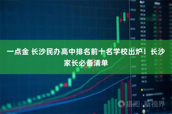 一点金 长沙民办高中排名前十名学校出炉!长沙家长必备清单