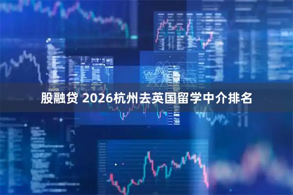 股融贷 2026杭州去英国留学中介排名