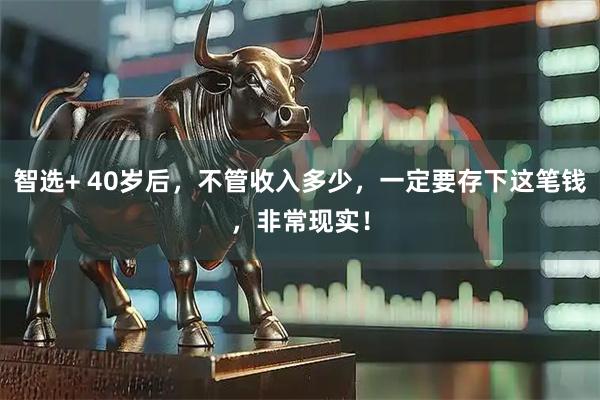 智选+ 40岁后，不管收入多少，一定要存下这笔钱，非常现实！