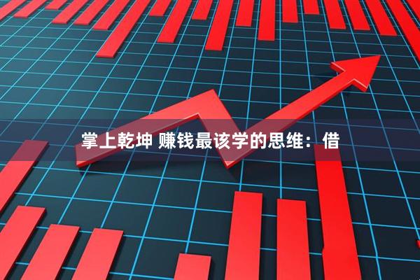 掌上乾坤 赚钱最该学的思维：借